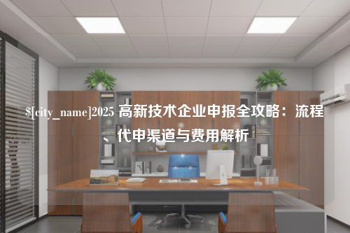 遵义2025 高新技术企业申报全攻略：流程、代申渠道与费用解析
